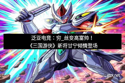泛亚电竞：穷_丝变高富帅！《三国游侠》新将甘宁倾情登场